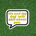 Me and My Dog Talk Sh*t About You Sticker